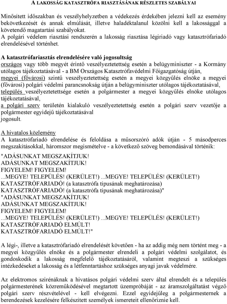 A katasztrófariasztás elrendelésére való jogosultság országos vagy több megyét érintő veszélyeztetettség esetén a belügyminiszter - a Kormány utólagos tájékoztatásával - a BM Országos