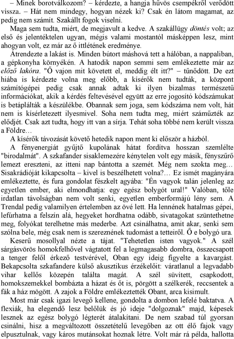 Átrendezte a lakást is. Minden bútort máshová tett a hálóban, a nappaliban, a gépkonyha környékén. A hatodik napon semmi sem emlékeztette már az előző lakóra. "Ő vajon mit követett el, meddig élt itt?