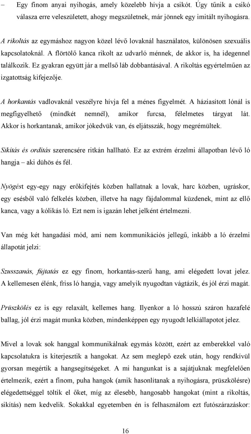 Ez gyakran együtt jár a mellső láb dobbantásával. A rikoltás egyértelműen az izgatottság kifejezője. A horkantás vadlovaknál veszélyre hívja fel a ménes figyelmét.