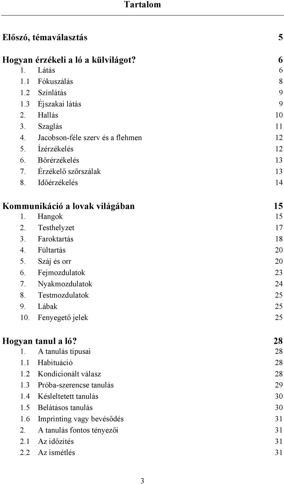 Faroktartás 18 4. Fültartás 20 5. Száj és orr 20 6. Fejmozdulatok 23 7. Nyakmozdulatok 24 8. Testmozdulatok 25 9. Lábak 25 10. Fenyegető jelek 25 Hogyan tanul a ló? 28 1. A tanulás típusai 28 1.