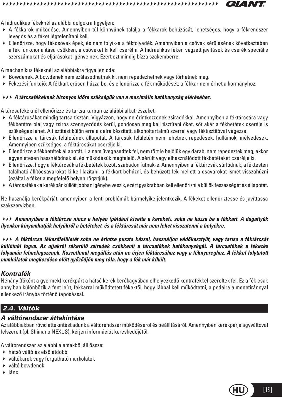 A hidraulikus féken végzett javítások és cserék speciális szerszámokat és eljárásokat igényelnek. Ezért ezt mindig bízza szakemberre. A mechanikus fékeknél az alábbiakra figyeljen oda: Bowdenek.