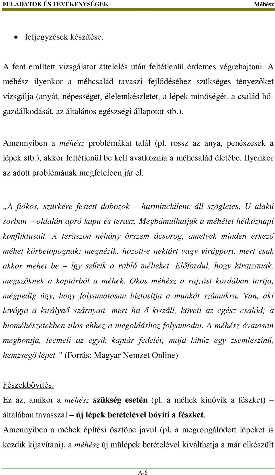 stb.). Amennyiben a méhész problémákat talál (pl. rossz az anya, penészesek a lépek stb.), akkor feltétlenül be kell avatkoznia a méhcsalád életébe. Ilyenkor az adott problémának megfelelően jár el.