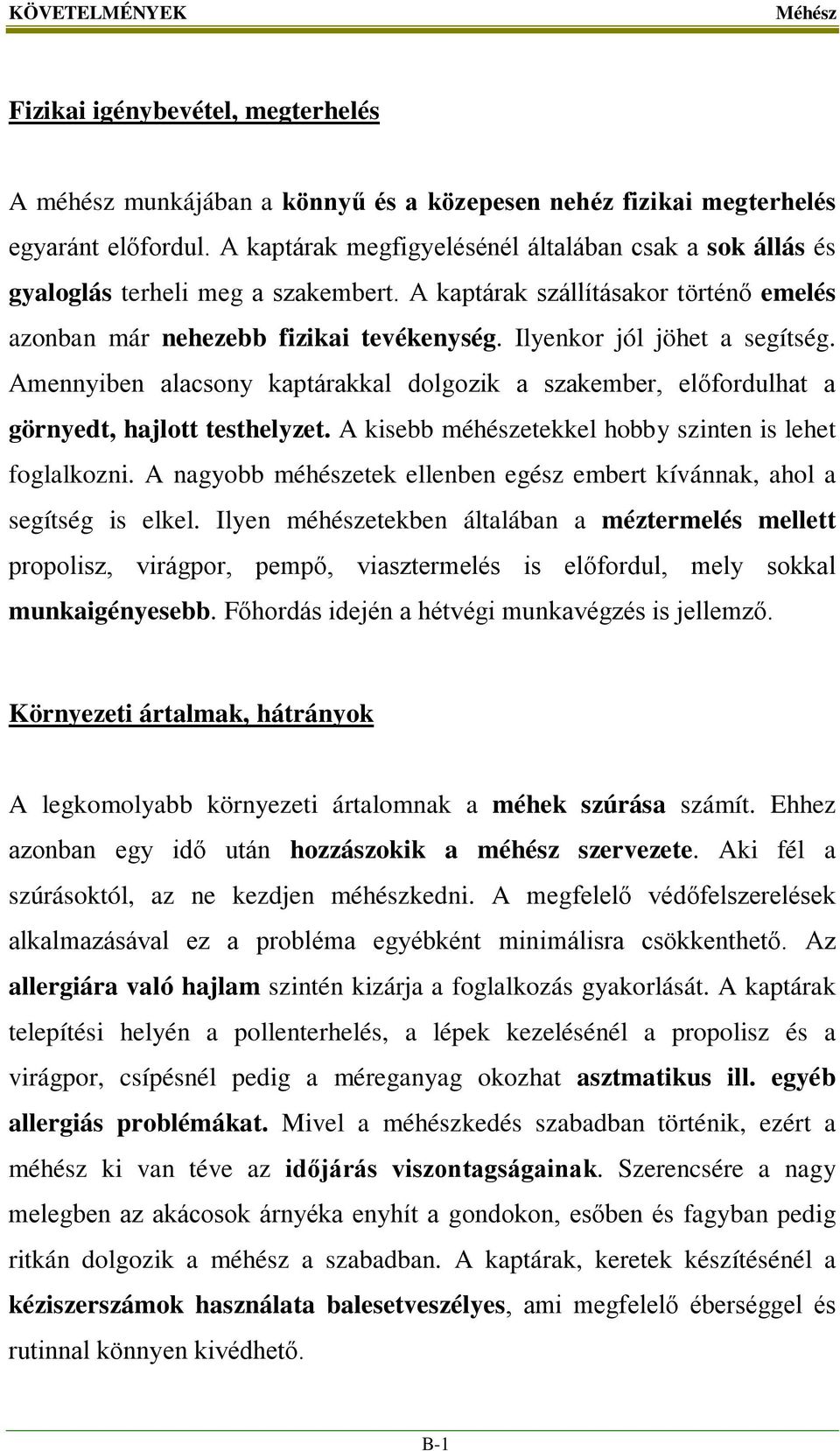 Ilyenkor jól jöhet a segítség. Amennyiben alacsony kaptárakkal dolgozik a szakember, előfordulhat a görnyedt, hajlott testhelyzet. A kisebb méhészetekkel hobby szinten is lehet foglalkozni.