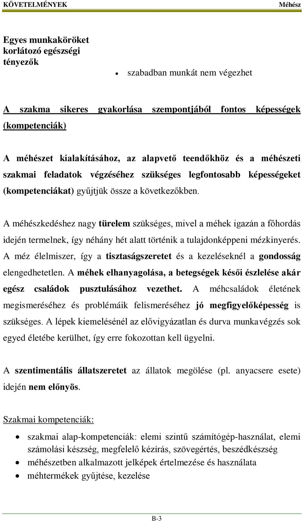 A méhészkedéshez nagy türelem szükséges, mivel a méhek igazán a főhordás idején termelnek, így néhány hét alatt történik a tulajdonképpeni mézkinyerés.