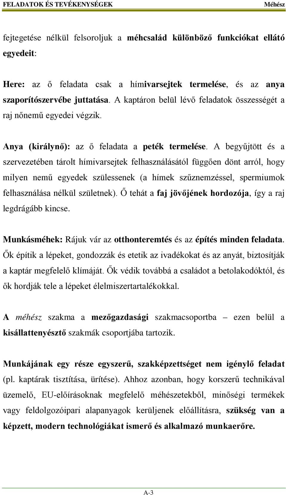 A begyűjtött és a szervezetében tárolt hímivarsejtek felhasználásától függően dönt arról, hogy milyen nemű egyedek szülessenek (a hímek szűznemzéssel, spermiumok felhasználása nélkül születnek).