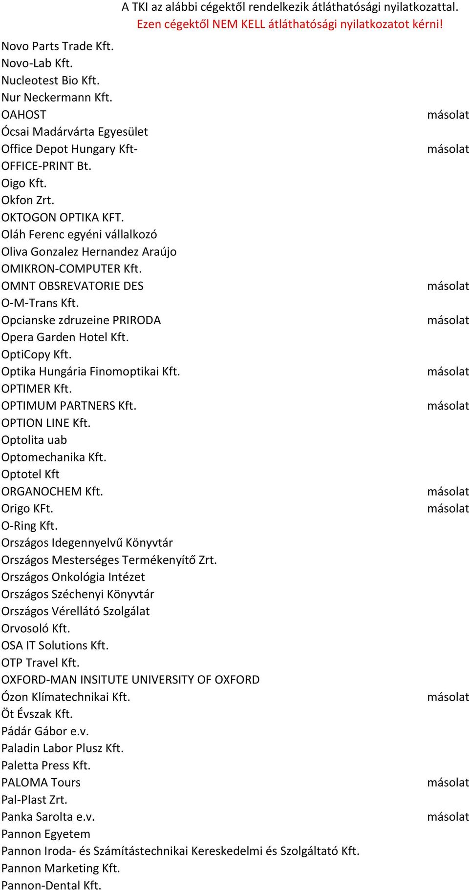 Optika Hungária Finomoptikai Kft. OPTIMER Kft. OPTIMUM PARTNERS Kft. OPTION LINE Kft. Optolita uab Optomechanika Kft. Optotel Kft ORGANOCHEM Kft. Origo KFt. O-Ring Kft.