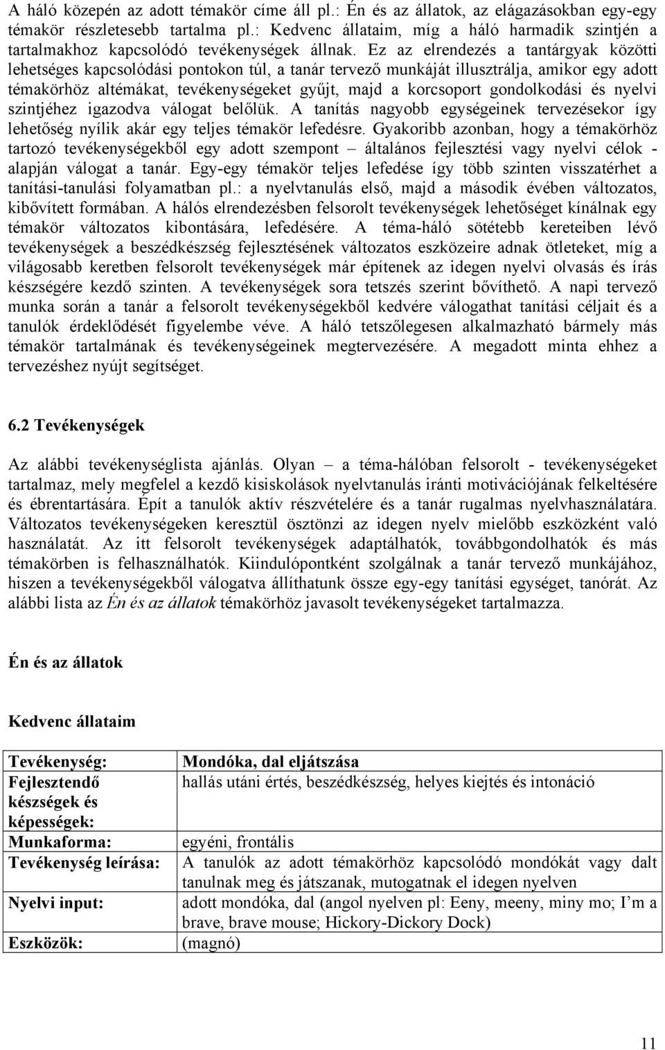 Ez az elrendezés a tantárgyak közötti lehetséges kapcsolódási pontokon túl, a tanár tervező munkáját illusztrálja, amikor egy adott témakörhöz altémákat, eket gyűjt, majd a korcsoport gondolkodási és