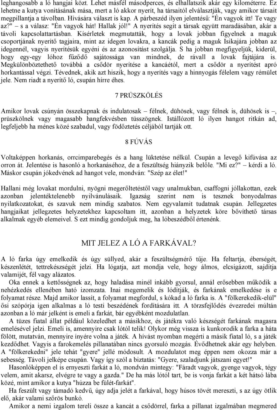 A párbeszéd ilyen jelentésű: "Én vagyok itt! Te vagy az?" s a válasz: "Én vagyok hát! Hallak jól!" A nyerítés segít a társak együtt maradásában, akár a távoli kapcsolattartásban.