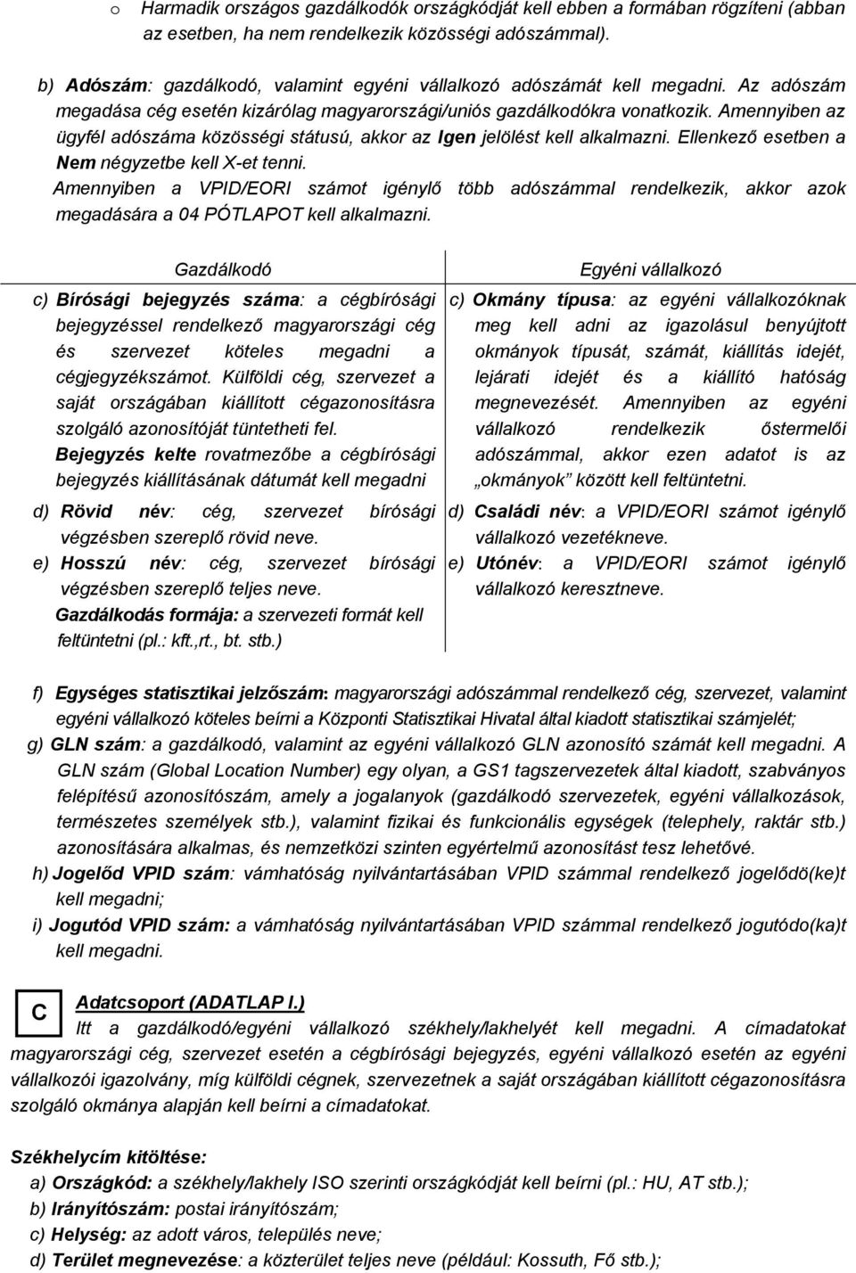 Amennyiben az ügyfél adószáma közösségi státusú, akkor az Igen jelölést kell alkalmazni. Ellenkező esetben a Nem négyzetbe kell X-et tenni.