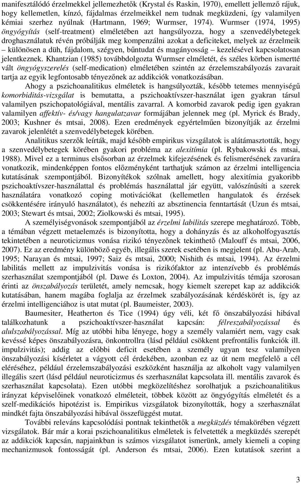 Wurmser (1974, 1995) öngyógyítás (self-treatment) elméletében azt hangsúlyozza, hogy a szenvedélybetegek droghasználatuk révén próbálják meg kompenzálni azokat a deficiteket, melyek az érzelmeik