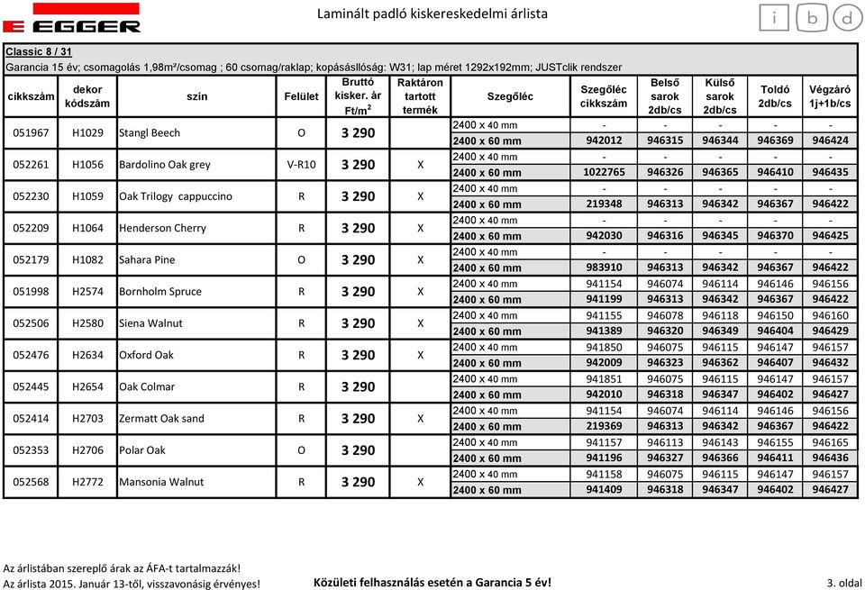 290 052476 H2634 Oxford Oak R 3 290 052445 H2654 Oak Colmar R 3 290 052414 H2703 Zermatt Oak sand R 3 290 052353 H2706 Polar Oak O 3 290 052568 H2772 Mansonia Walnut R 3 290 2400 x 60 mm 942012