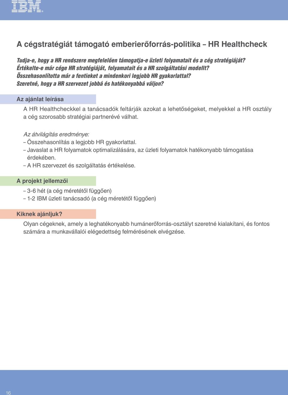 Szeretné, hogy a HR szervezet jobbá és hatékonyabbá váljon? A HR Healthcheckkel a tanácsadók feltárják azokat a lehetôségeket, melyekkel a HR osztály a cég szorosabb stratégiai partnerévé válhat.