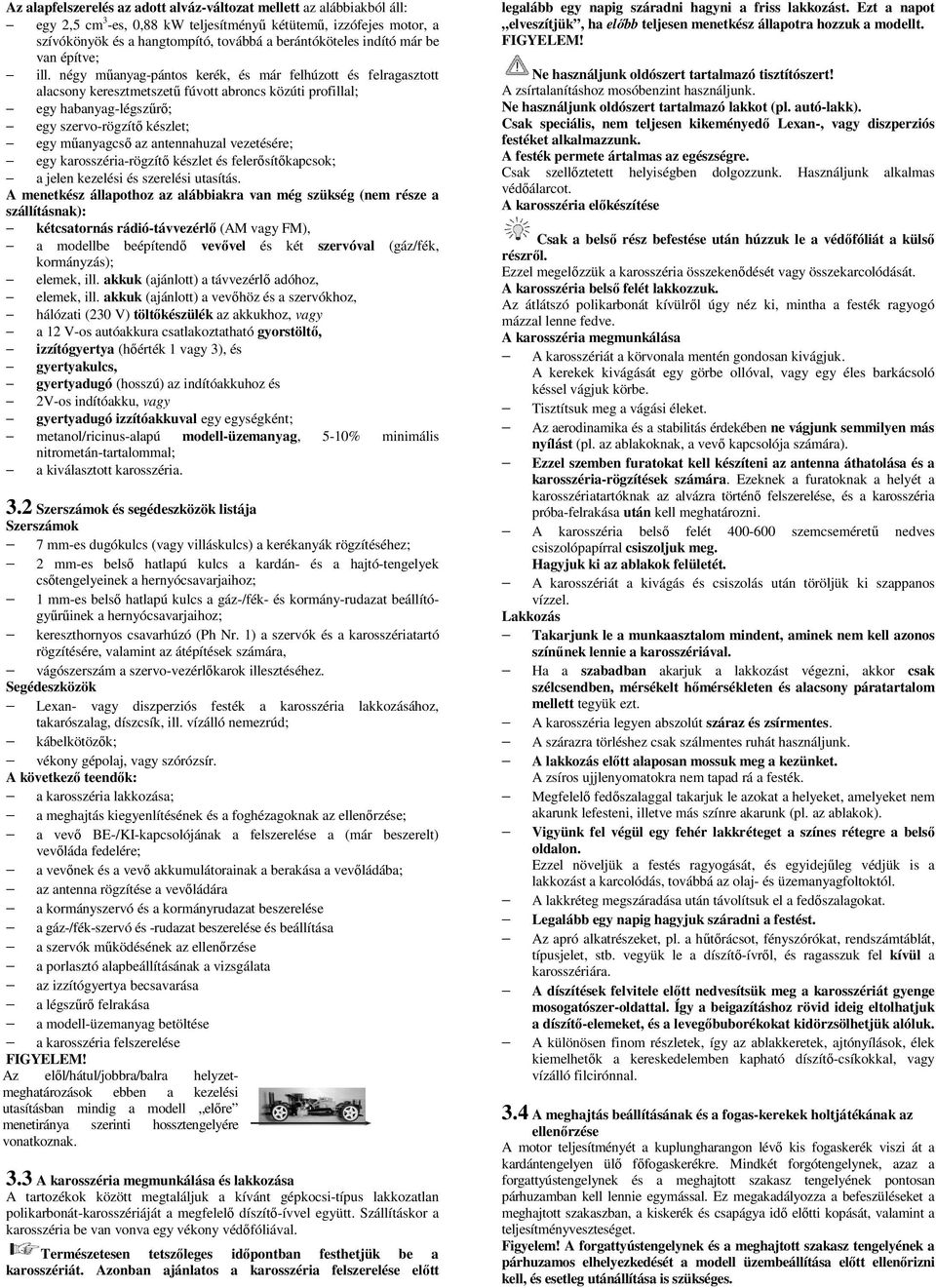 négy műanyag-pántos kerék, és már felhúzott és felragasztott alacsony keresztmetszetű fúvott abroncs közúti profillal; egy habanyag-légszűrő; egy szervo-rögzítő készlet; egy műanyagcső az