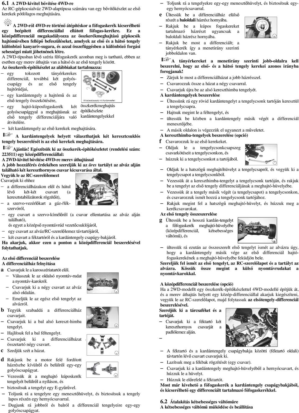 Ez a középdifferenciál megakadályozza az összkerékmeghajtású gépkocsik hajtóművében fellépő befeszüléseket, amelyek az első és a hátsó tengely különböző kanyarív-sugara, és azzal összefüggésben a