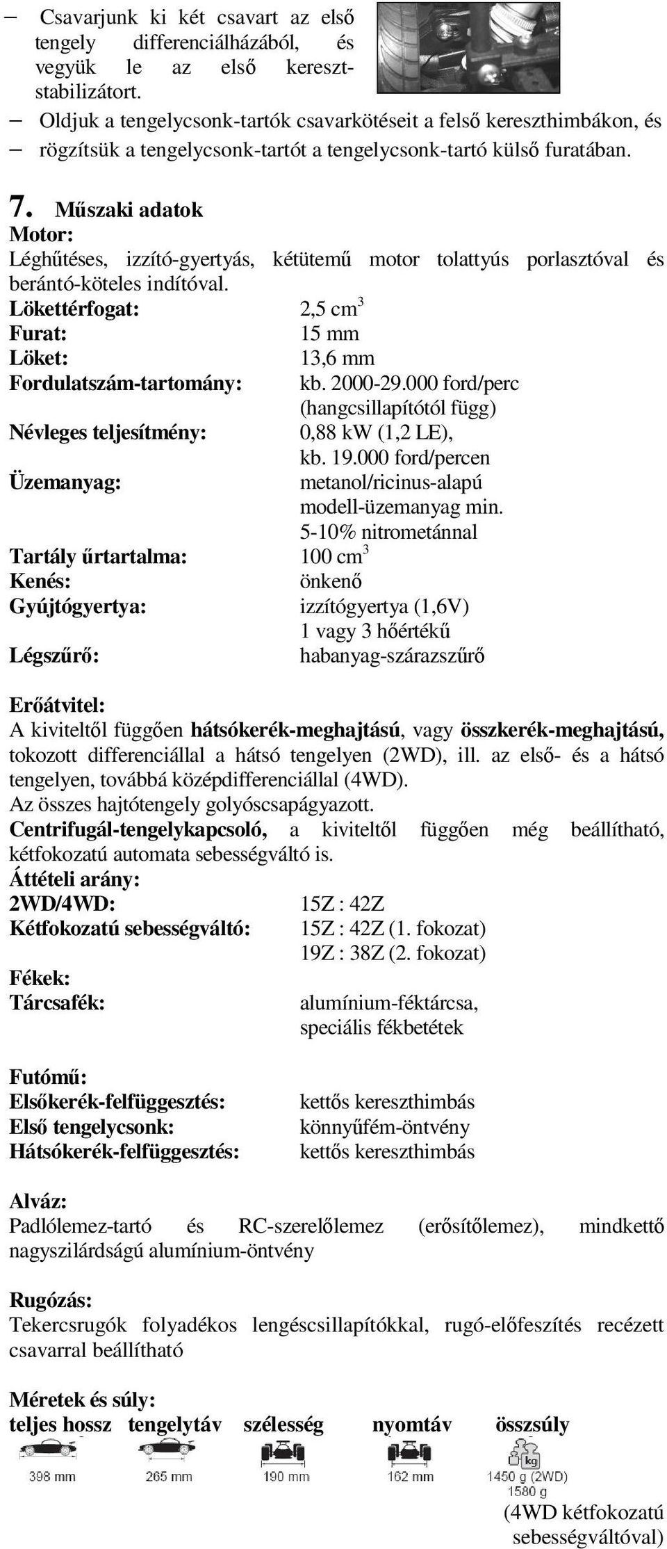 Műszaki adatok Motor: Léghűtéses, izzító-gyertyás, kétütemű motor tolattyús porlasztóval és berántó-köteles indítóval. Lökettérfogat: 2,5 cm 3 Furat: 15 mm Löket: 13,6 mm Fordulatszám-tartomány: kb.