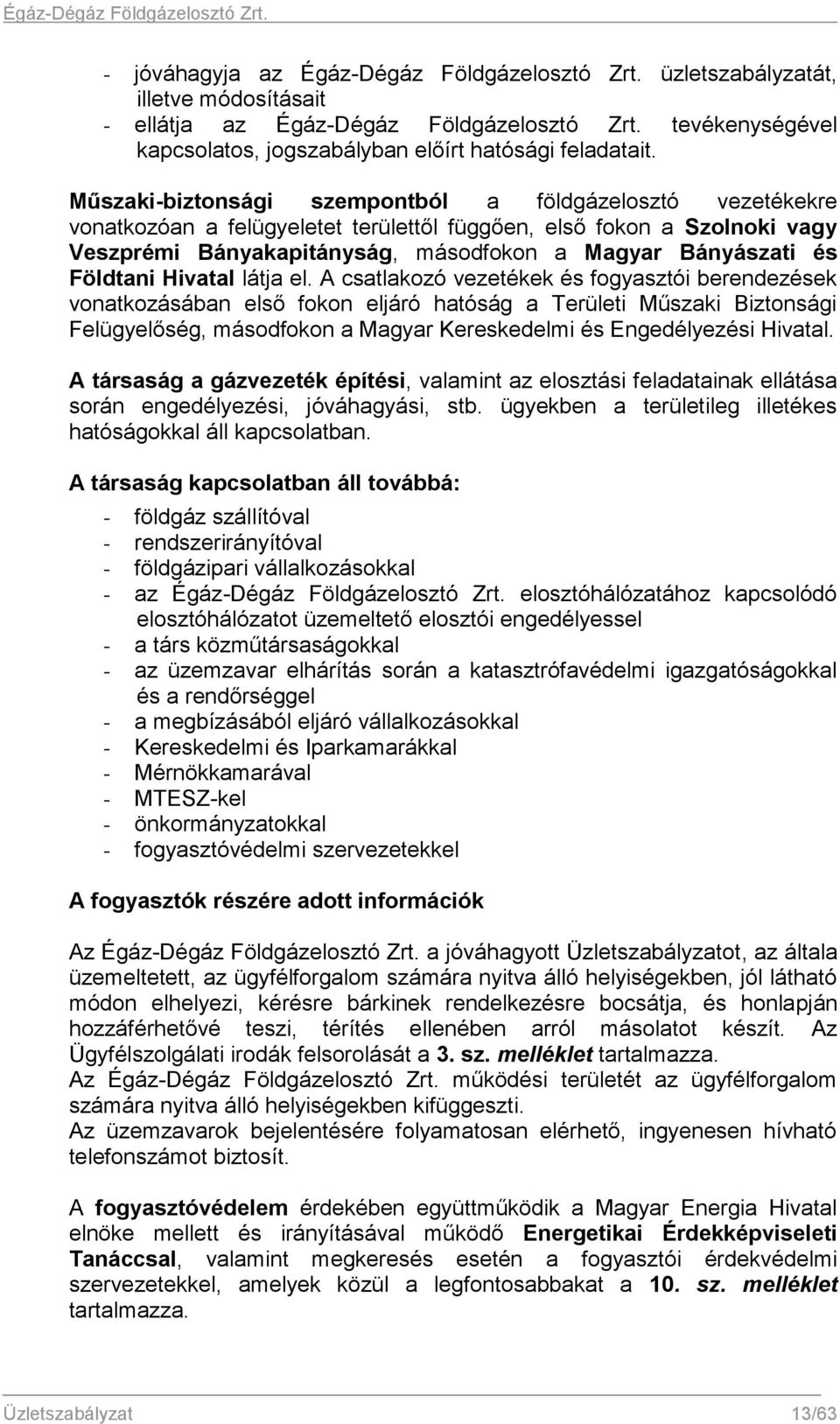 Műszaki-biztonsági szempontból a földgázelosztó vezetékekre vonatkozóan a felügyeletet területtől függően, első fokon a Szolnoki vagy Veszprémi Bányakapitányság, másodfokon a Magyar Bányászati és