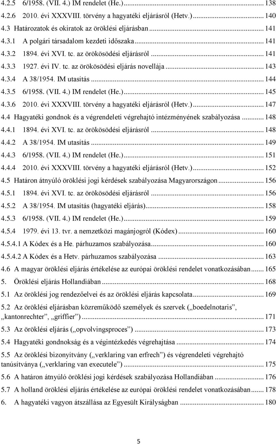 )... 145 4.3.6 2010. évi XXXVIII. törvény a hagyatéki eljárásról (Hetv.)... 147 4.4 Hagyatéki gondnok és a végrendeleti végrehajtó intézményének szabályozása... 148 4.4.1 1894. évi XVI. tc.
