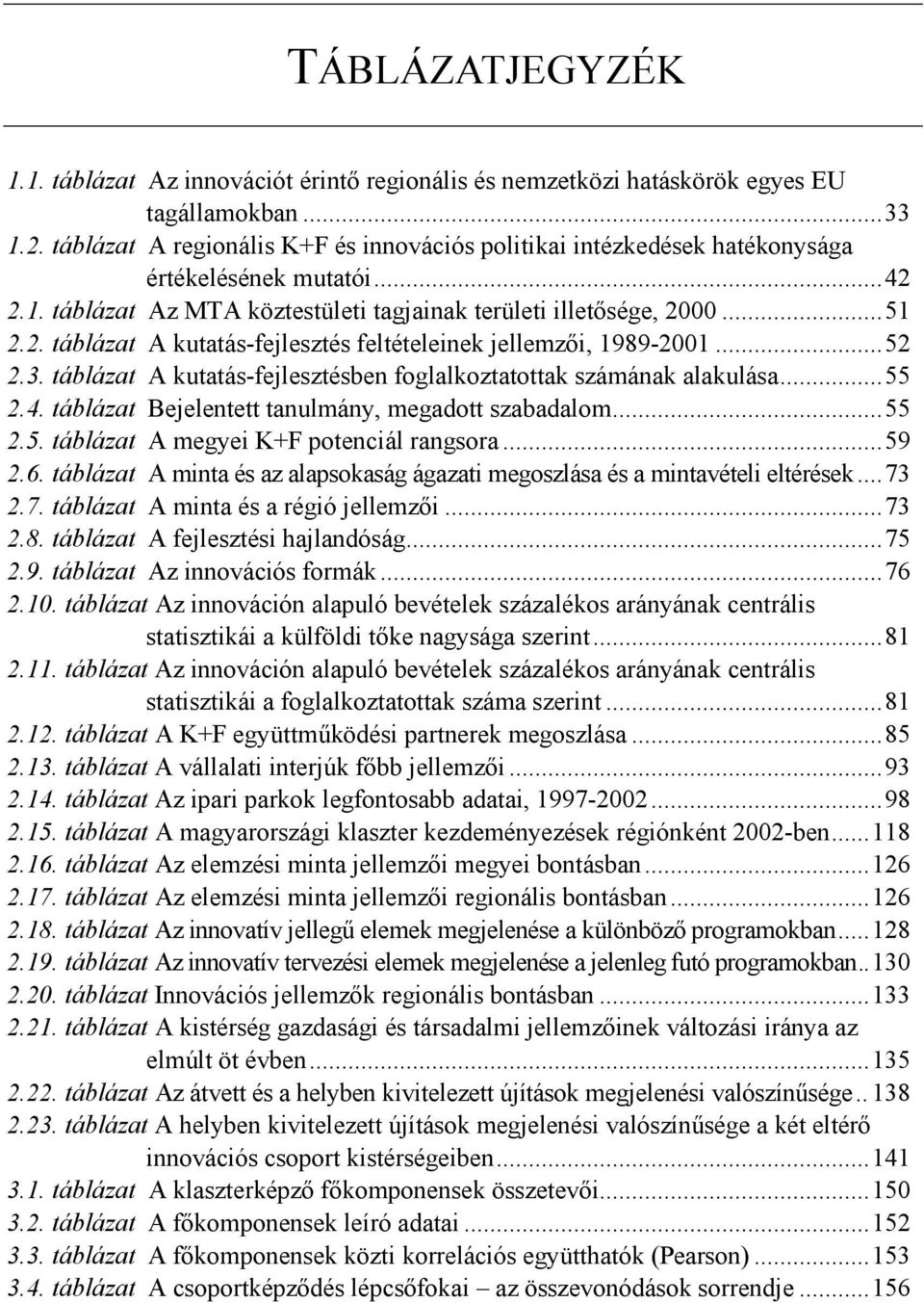 ..52 2.3. táblázat A kutatás-fejlesztésben foglalkoztatottak számának alakulása...55 2.4. táblázat Bejelentett tanulmány, megadott szabadalom...55 2.5. táblázat A megyei K+F potenciál rangsora...59 2.