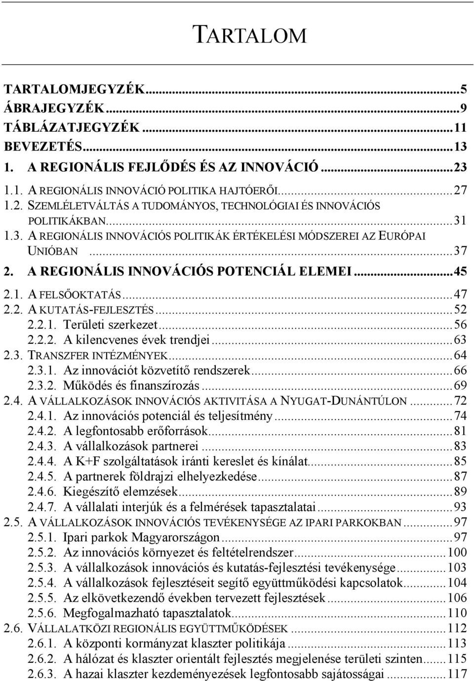 ..56 2.2.2. A kilencvenes évek trendjei...63 2.3. TRANSZFER INTÉZMÉNYEK...64 2.3.1. Az innovációt közvetítő rendszerek...66 2.3.2. Működés és finanszírozás...69 2.4. A VÁLLALKOZÁSOK INNOVÁCIÓS AKTIVITÁSA A NYUGAT-DUNÁNTÚLON.