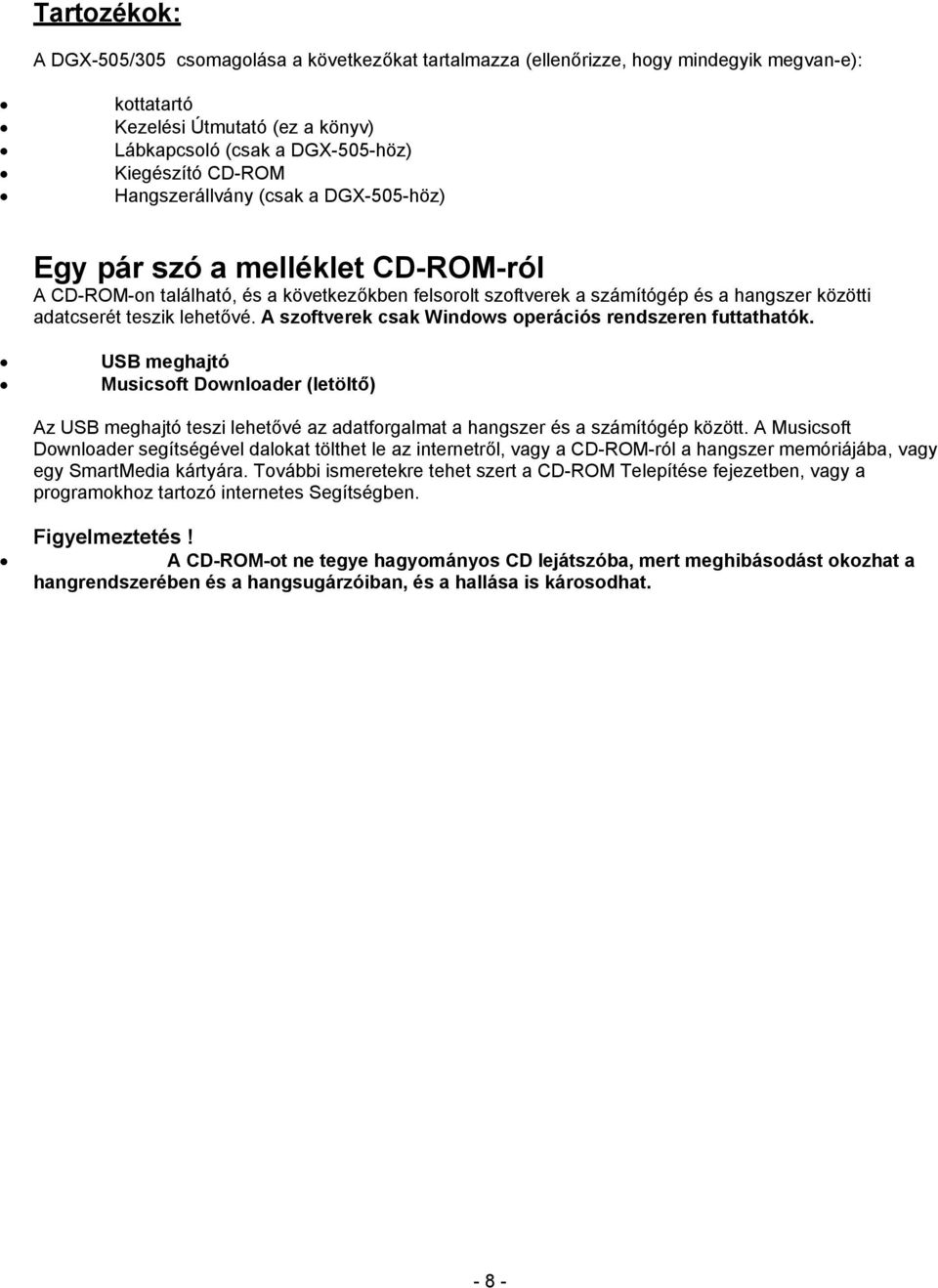 A szoftverek csak Windows operációs rendszeren futtathatók. USB meghajtó Musicsoft Downloader (letöltő) Az USB meghajtó teszi lehetővé az adatforgalmat a hangszer és a számítógép között.