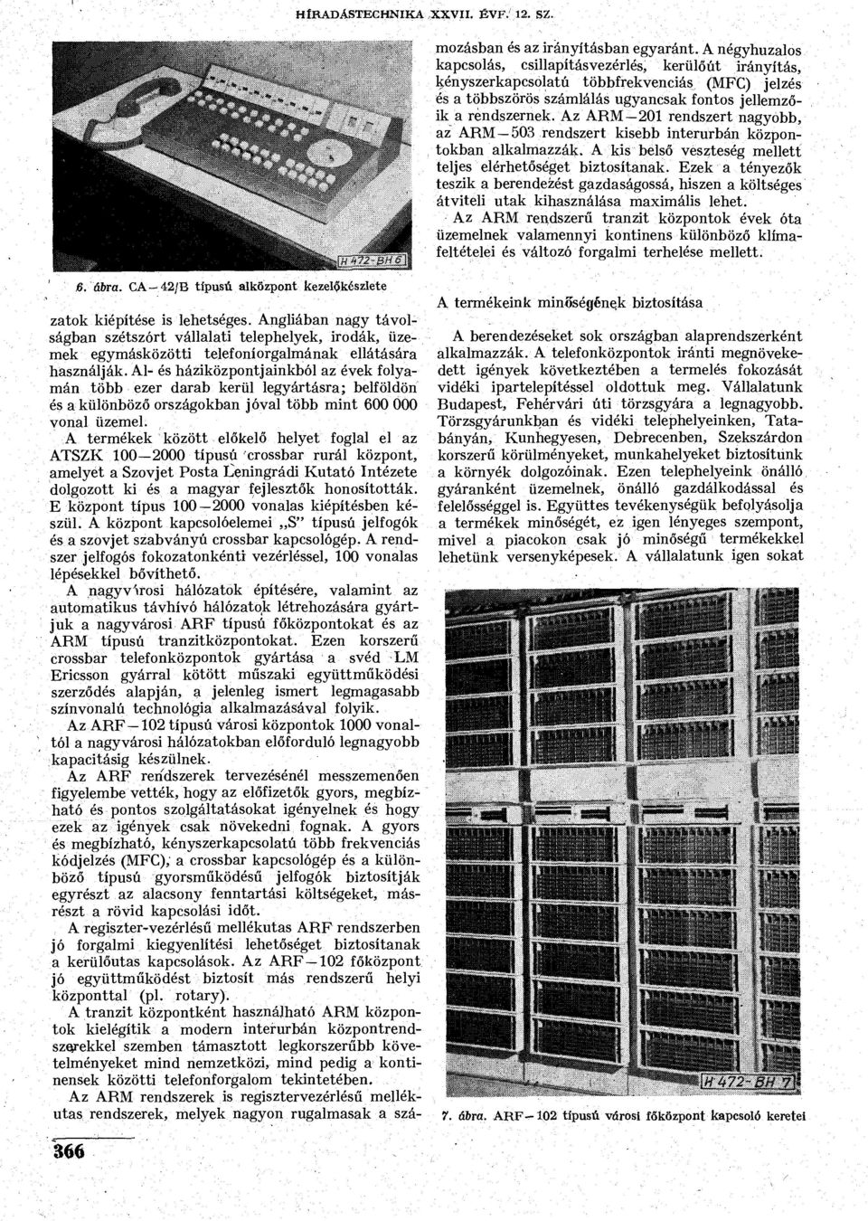 A termékek között előkelő helyet foglal el az ATSZK 100-2000 típusú crossbar rurál központ, amelyet a Szovjet Posta Leningrádi Kutató Intézete dolgozott ki és a magyar fejlesztők honosították.