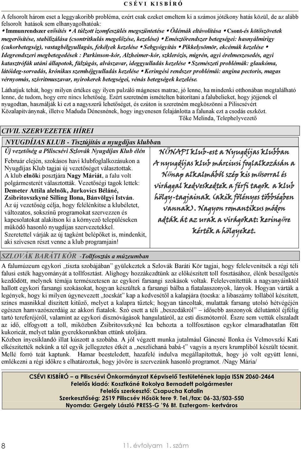 vastagbélgyullagás, fekélyek kezelése Sebgyógyítás Pikkelysömör, ekcémák kezelése Idegrendszeri megbetegedések : Parkinson-kór, Alzheimer-kór, szklerózis, migrén, agyi érelmeszesedés, agyi