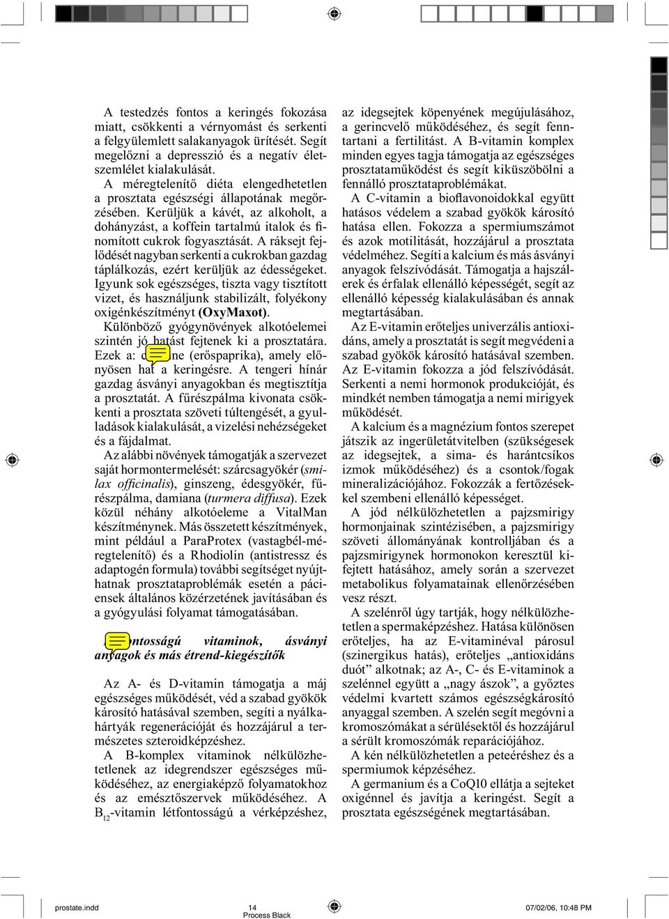 A ráksejt fejlődését nagyban serkenti a cukrokban gazdag táplálkozás, ezért kerüljük az édességeket.