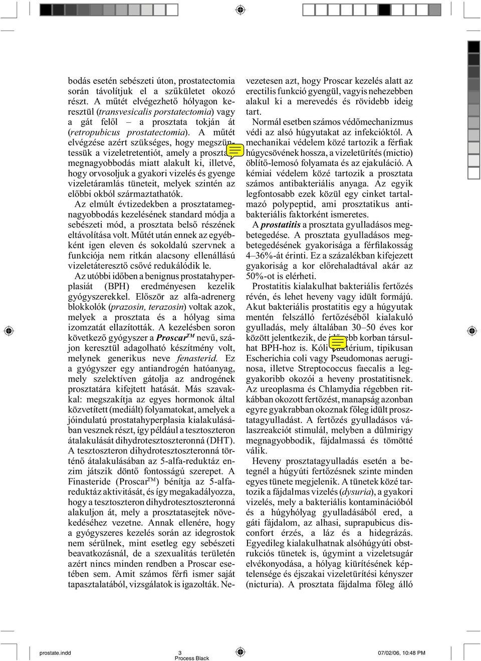 A műtét elvég zése azért szükséges, hogy meg szüntessük a vizeletretentiót, amely a prosz tata megnagyobbodás miatt alakult ki, illetve, hogy orvosoljuk a gyakori vizelés és gyenge vizeletáramlás