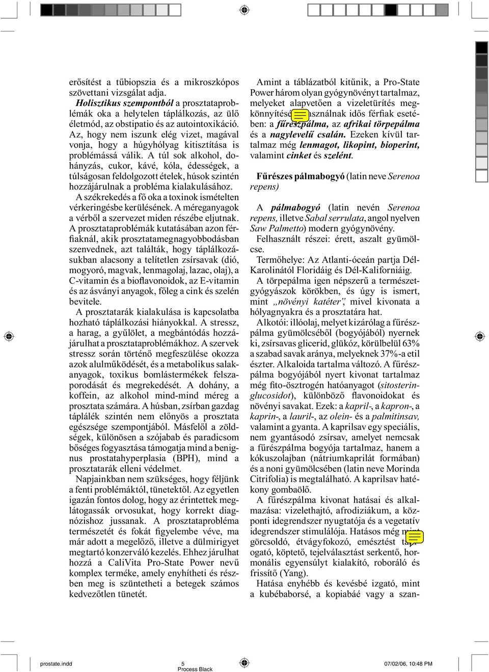 A túl sok alkohol, dohányzás, cukor, kávé, kó la, édességek, a túlságosan feldolgozott ételek, hú sok szintén hozzájárulnak a probléma kia la ku lá s á hoz.