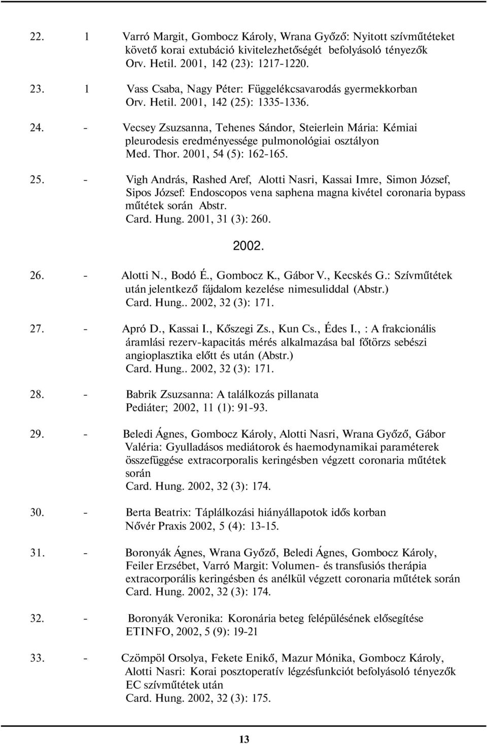 - Vecsey Zsuzsanna, Tehenes Sándor, Steierlein Mária: Kémiai pleurodesis eredményessége pulmonológiai osztályon Med. Thor. 2001, 54 (5): 162-165. 25.