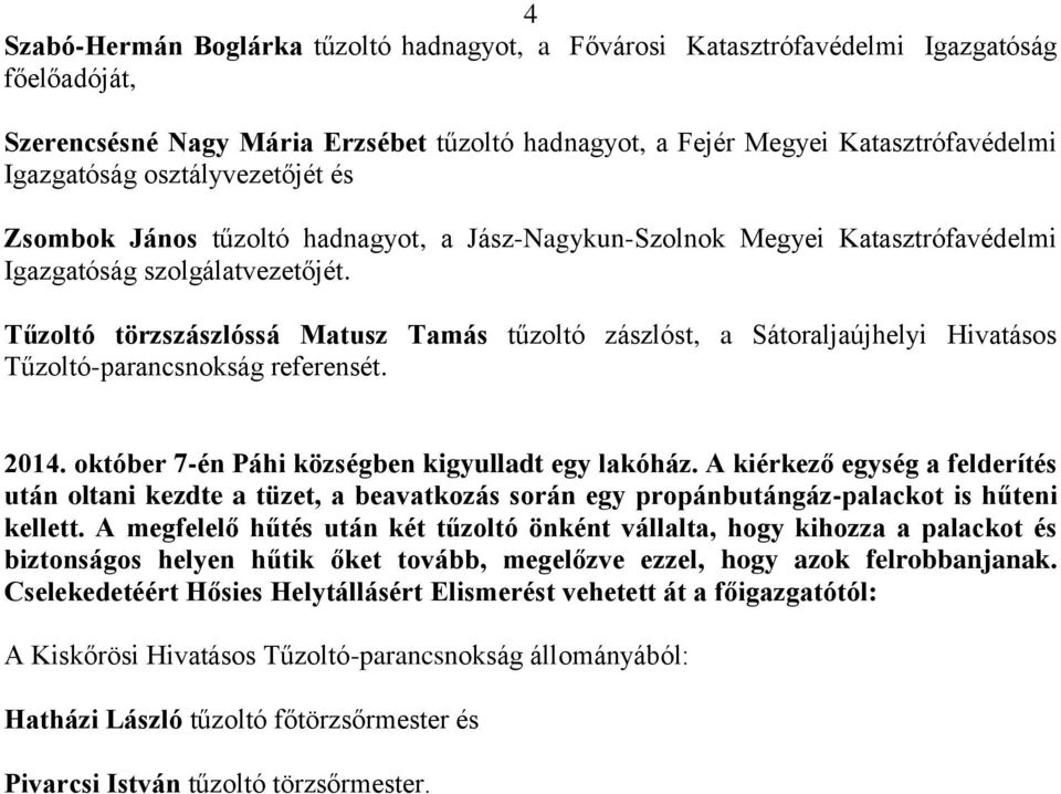 Tűzoltó törzszászlóssá Matusz Tamás tűzoltó zászlóst, a Sátoraljaújhelyi Hivatásos Tűzoltó-parancsnokság referensét. 2014. október 7-én Páhi községben kigyulladt egy lakóház.