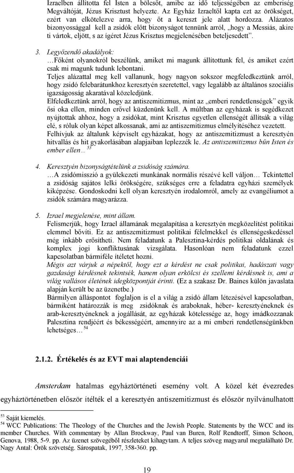 Alázatos bizonyossággal kell a zsidók előtt bizonyságot tennünk arról, hogy a Messiás, akire ti vártok, eljött, s az ígéret Jézus Krisztus megjelenésében beteljesedett. 3.