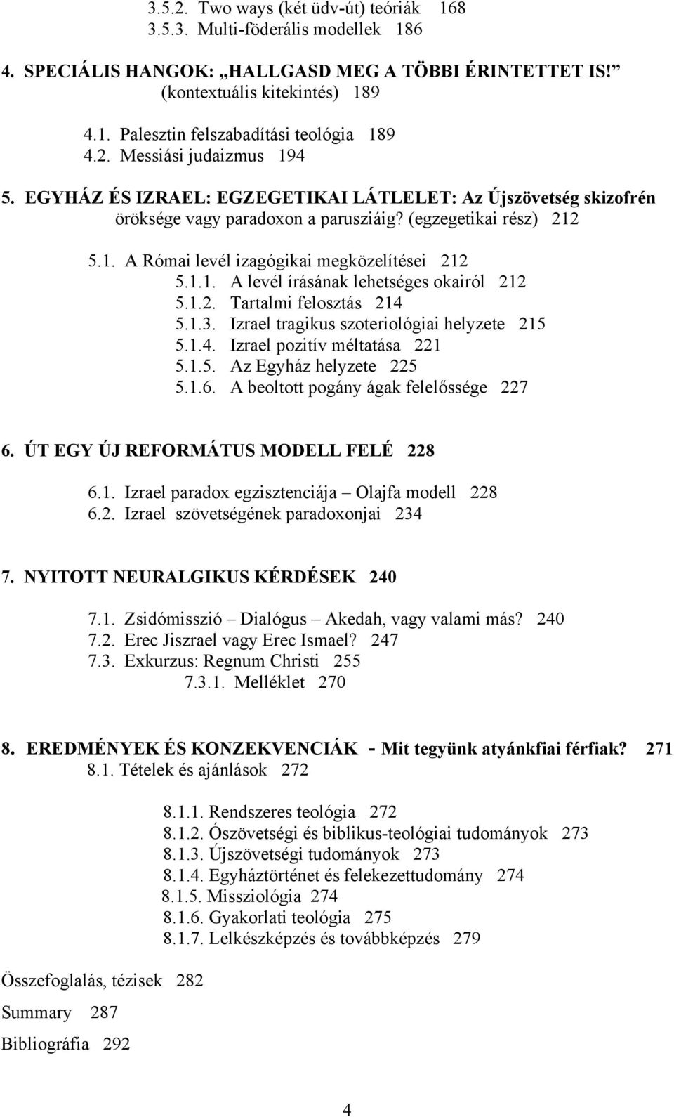 1.1. A levél írásának lehetséges okairól 212 5.1.2. Tartalmi felosztás 214 5.1.3. Izrael tragikus szoteriológiai helyzete 215 5.1.4. Izrael pozitív méltatása 221 5.1.5. Az Egyház helyzete 225 5.1.6.