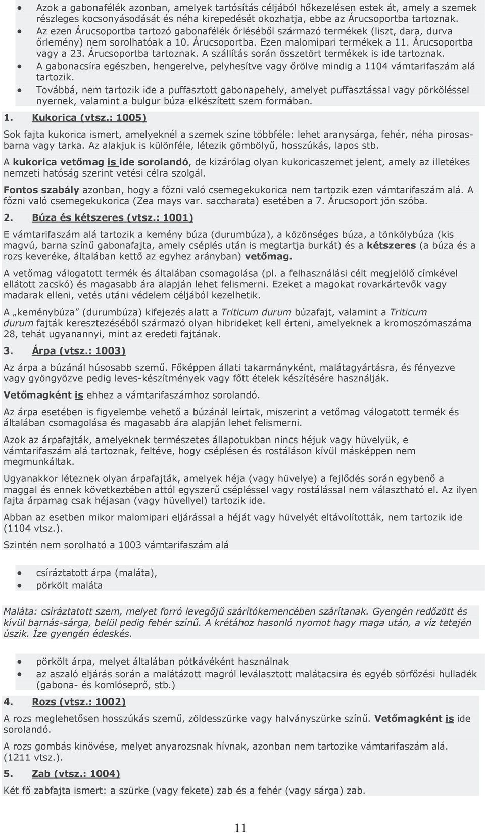 Az ezen Árucsoportba tartozó gabonafélék őrléséből származó termékek (liszt, dara, durva őrlemény) nem sorolhatóak a 10. Árucsoportba. Ezen malomipari termékek a 11. Árucsoportba vagy a 23.