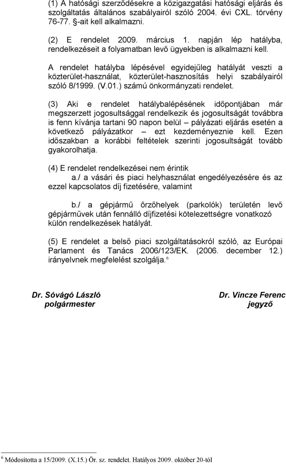 A rendelet hatályba lépésével egyidejűleg hatályát veszti a közterület-használat, közterület-hasznosítás helyi szabályairól szóló 8/1999. (V.01.) számú önkormányzati rendelet.