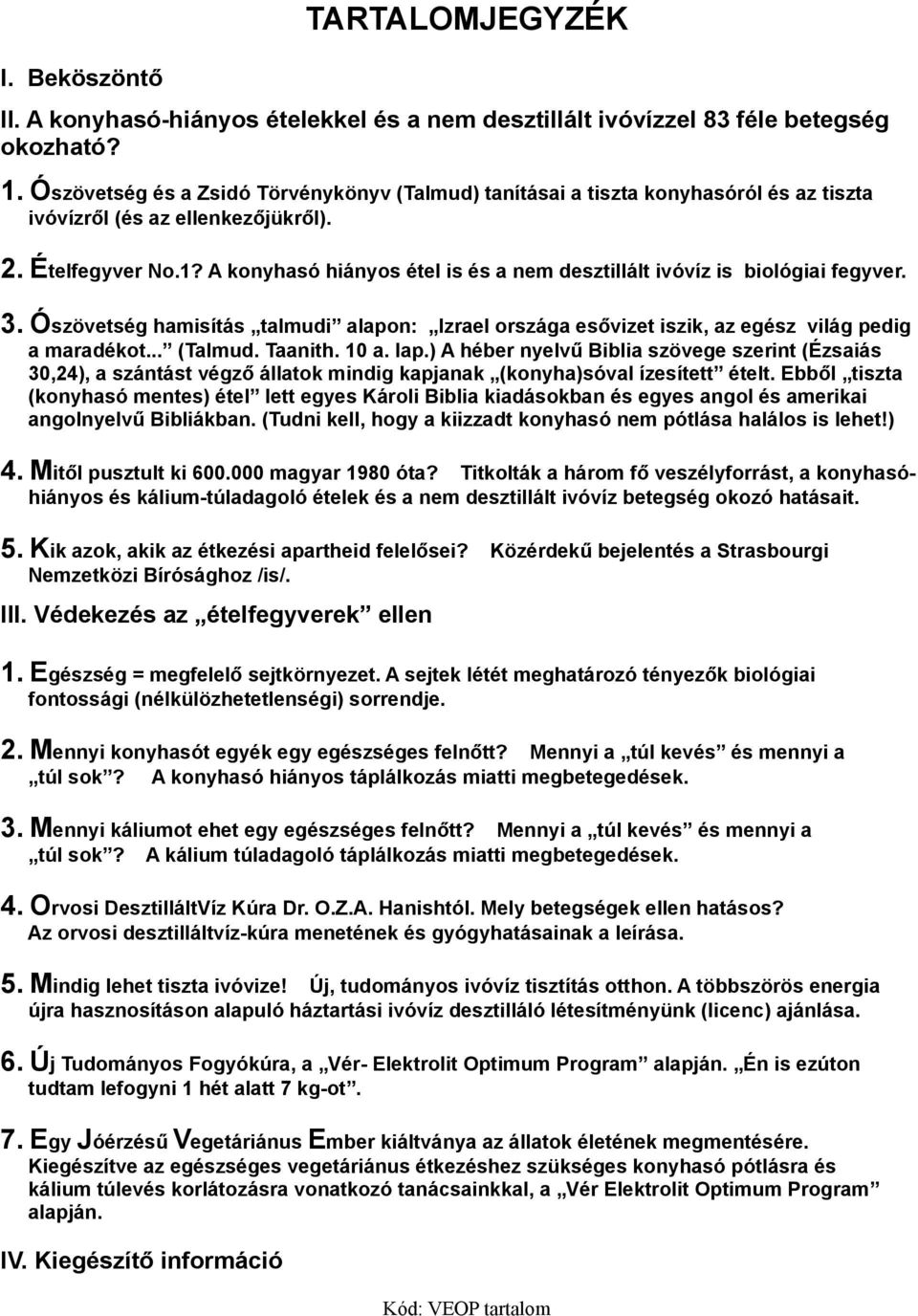 A konyhasó hiányos étel is és a nem desztillált ivóvíz is biológiai fegyver. 3. Ószövetség hamisítás talmudi alapon: Izrael országa esővizet iszik, az egész világ pedig a maradékot... (Talmud.