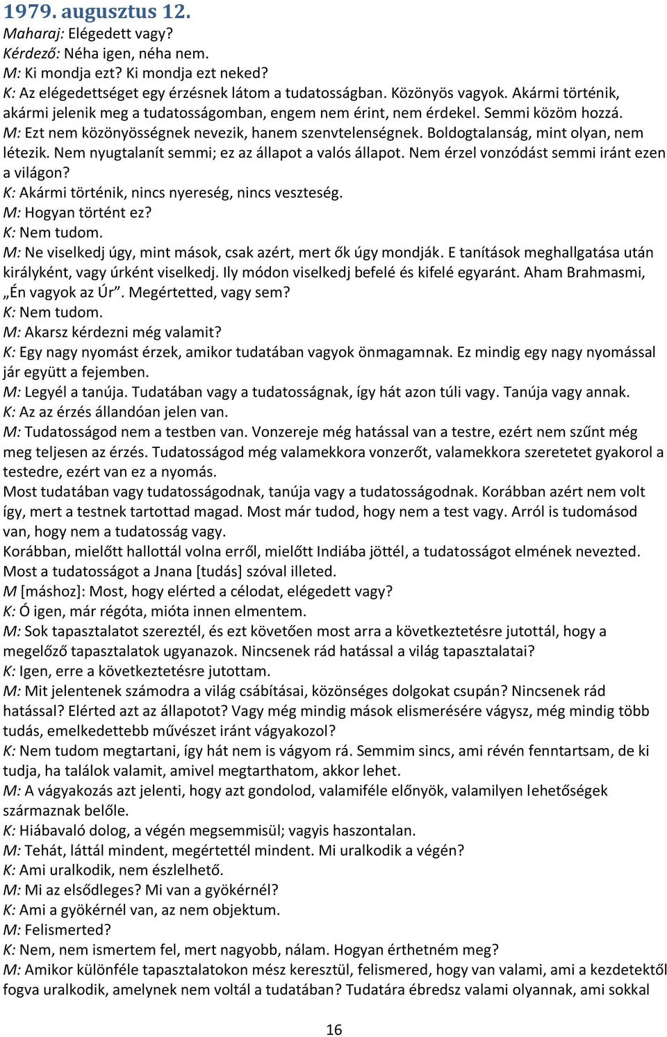 Boldogtalanság, mint olyan, nem létezik. Nem nyugtalanít semmi; ez az állapot a valós állapot. Nem érzel vonzódást semmi iránt ezen a világon? K: Akármi történik, nincs nyereség, nincs veszteség.