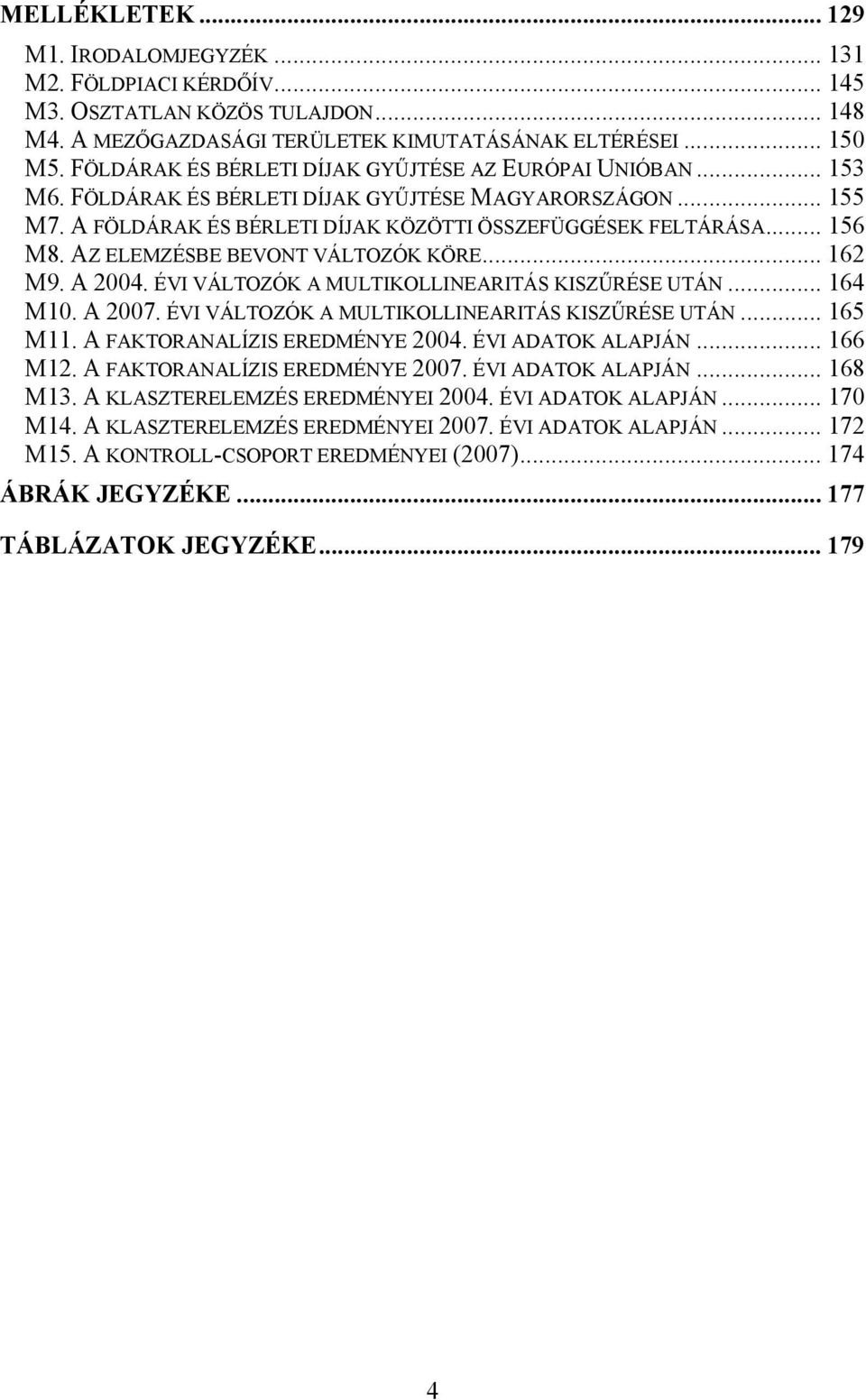 AZ ELEMZÉSBE BEVONT VÁLTOZÓK KÖRE... 162 M9. A 2004. ÉVI VÁLTOZÓK A MULTIKOLLINEARITÁS KISZŰRÉSE UTÁN... 164 M10. A 2007. ÉVI VÁLTOZÓK A MULTIKOLLINEARITÁS KISZŰRÉSE UTÁN... 165 M11.