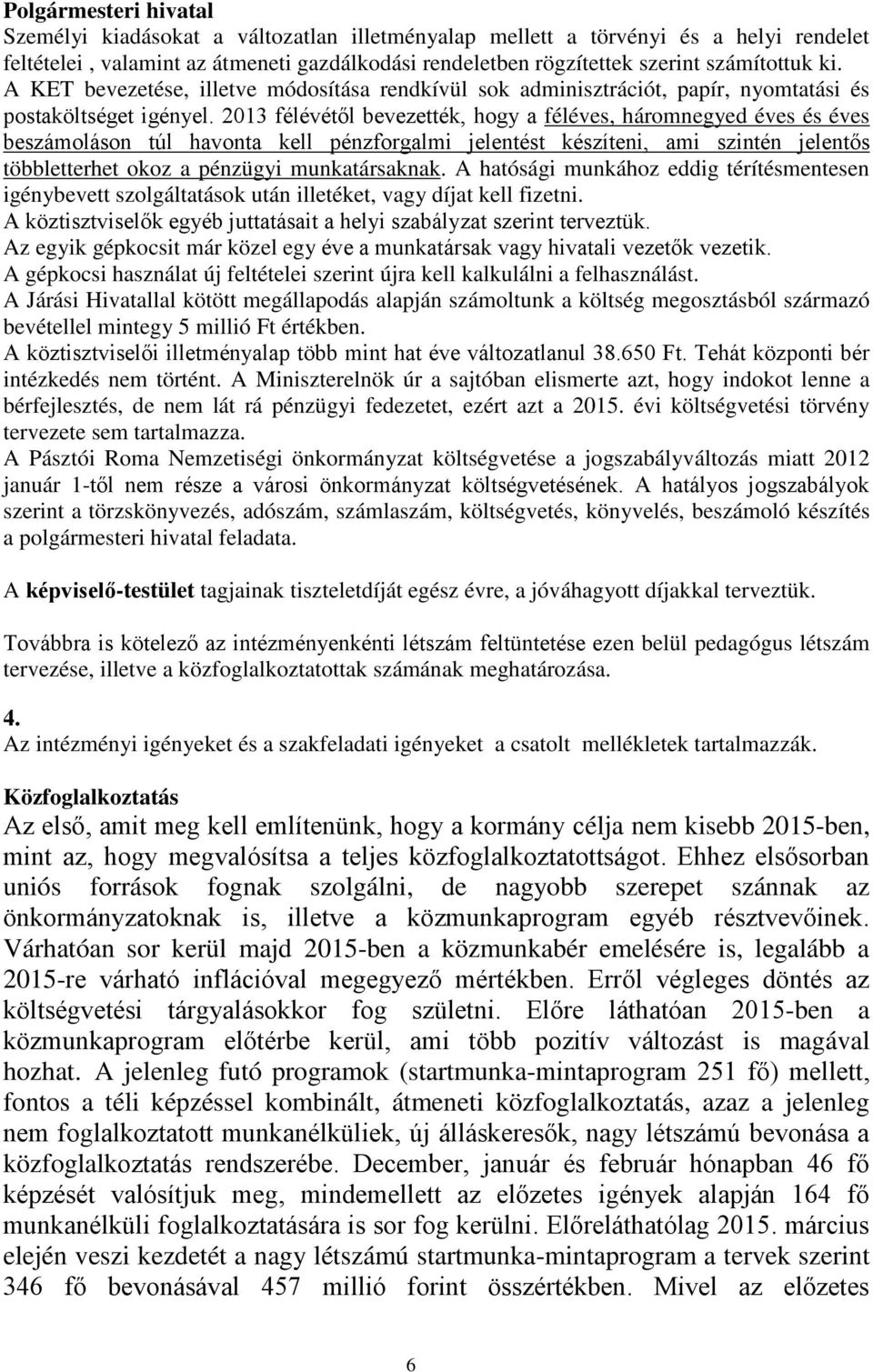 2013 félévétől bevezették, hogy a féléves, háromnegyed éves és éves beszámoláson túl havonta kell pénzforgalmi jelentést készíteni, ami szintén jelentős többletterhet okoz a pénzügyi munkatársaknak.