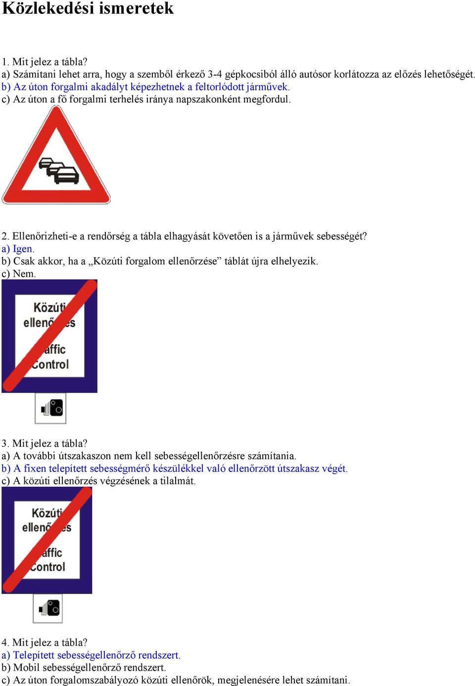 Ellenőrizheti-e a rendőrség a tábla elhagyását követően is a járművek sebességét? a) Igen. b) Csak akkor, ha a Közúti forgalom ellenőrzése táblát újra elhelyezik. c) Nem. 3. Mit jelez a tábla?