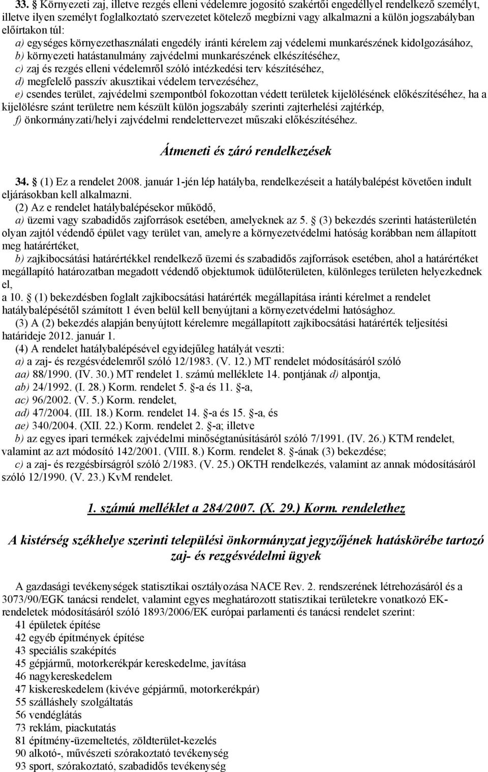 c) zaj és rezgés elleni védelemről szóló intézkedési terv készítéséhez, d) megfelelő passzív akusztikai védelem tervezéséhez, e) csendes terület, zajvédelmi szempontból fokozottan védett területek