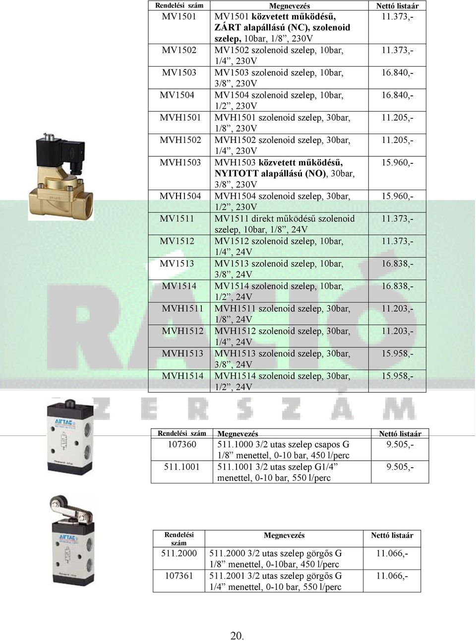 30bar, 1/4, 230V MVH1503 közvetett működésű, NYITOTT alapállású (NO), 30bar, 3/8, 230V MVH1504 szolenoid szelep, 30bar, 1/2, 230V MV1511 direkt működésű szolenoid szelep, 10bar, 1/8, 24V MV1512