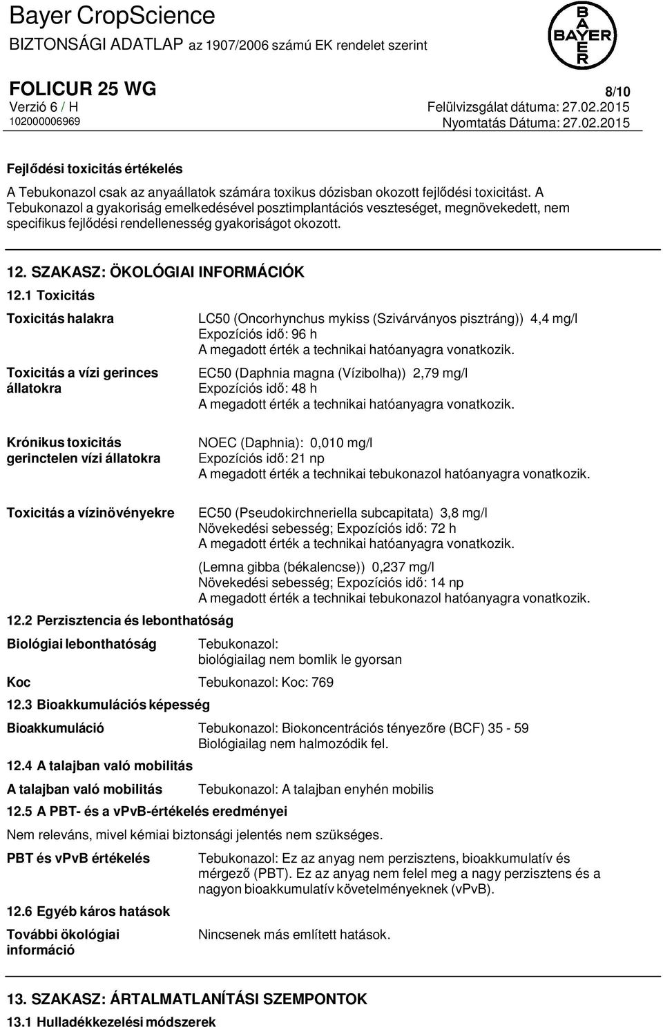 1 Toxicitás Toxicitás halakra Toxicitás a vízi gerinces állatokra LC50 (Oncorhynchus mykiss (Szivárványos pisztráng)) 4,4 mg/l Expozíciós idő: 96 h A megadott érték a technikai hatóanyagra vonatkozik.