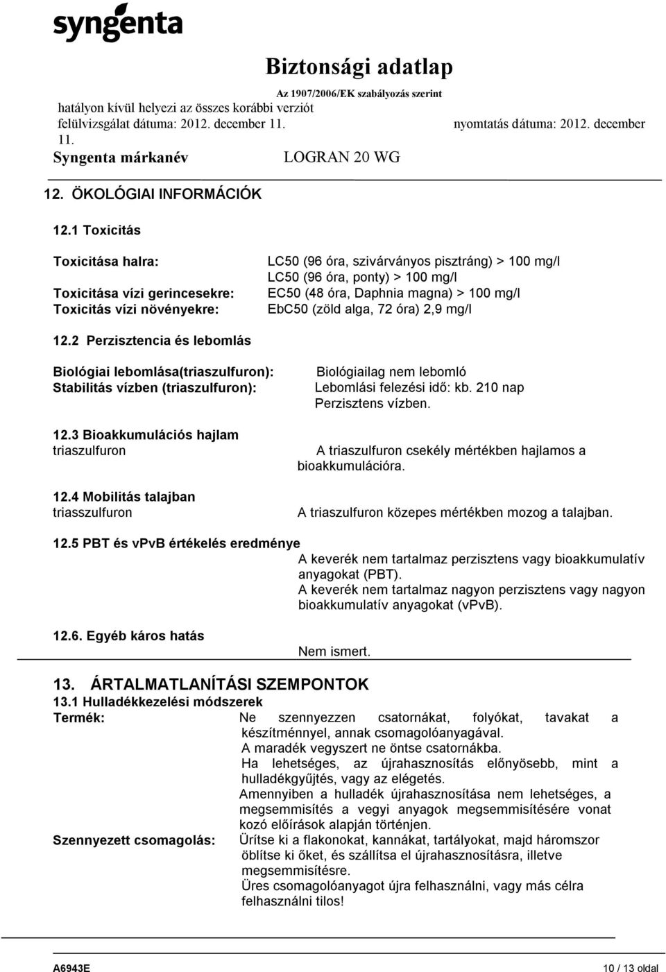 100 mg/l EbC50 (zöld alga, 72 óra) 2,9 mg/l 12.2 Perzisztencia és lebomlás Biológiai lebomlása(triaszulfuron): Stabilitás vízben (triaszulfuron): 12.3 Bioakkumulációs hajlam triaszulfuron 12.