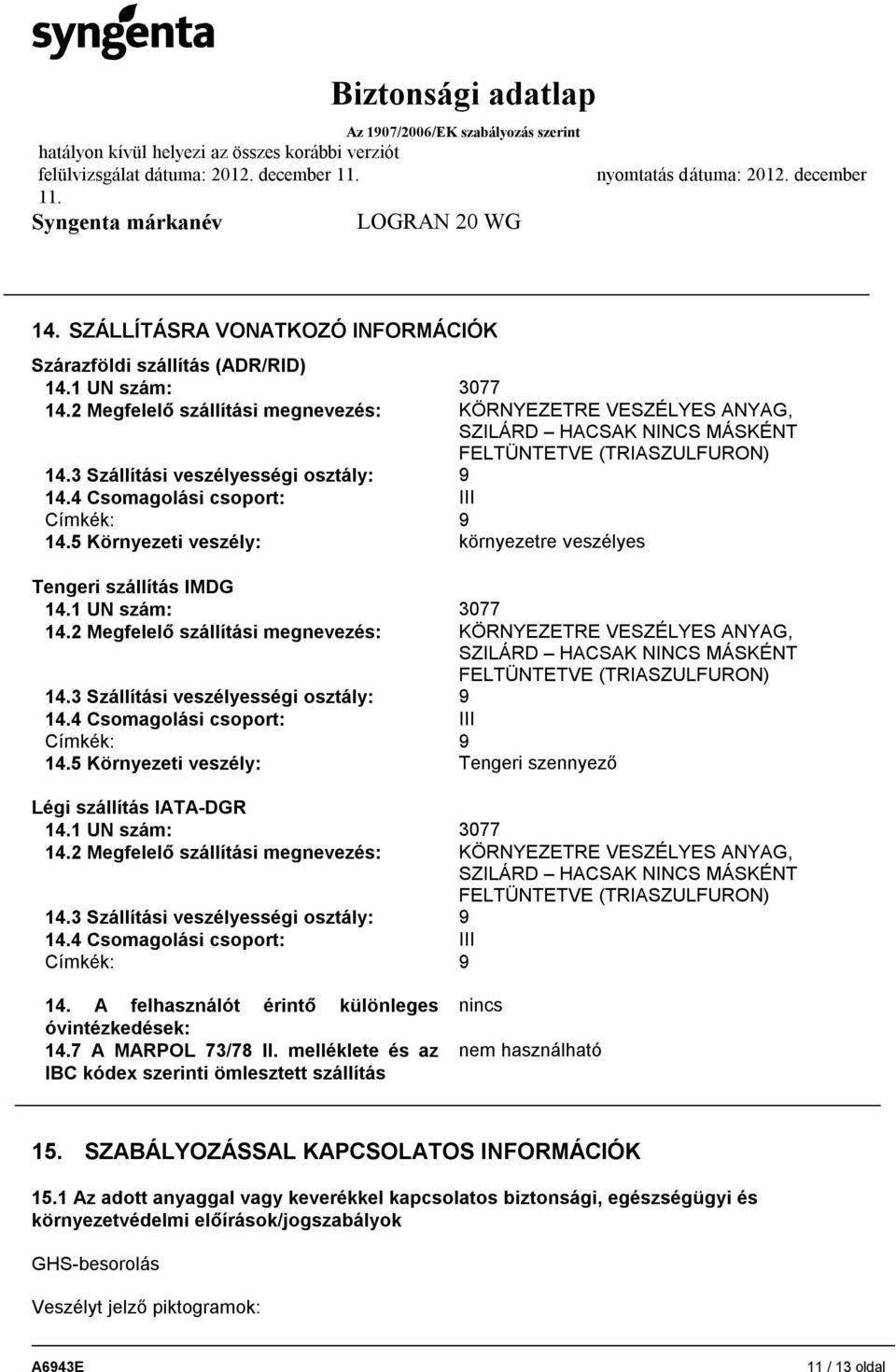 4 Csomagolási csoport: III Címkék: 9 14.5 Környezeti veszély: környezetre veszélyes Tengeri szállítás IMDG 14.1 UN szám: 3077 14.4 Csomagolási csoport: III Címkék: 9 14.5 Környezeti veszély: Tengeri szennyező Légi szállítás IATA-DGR 14.