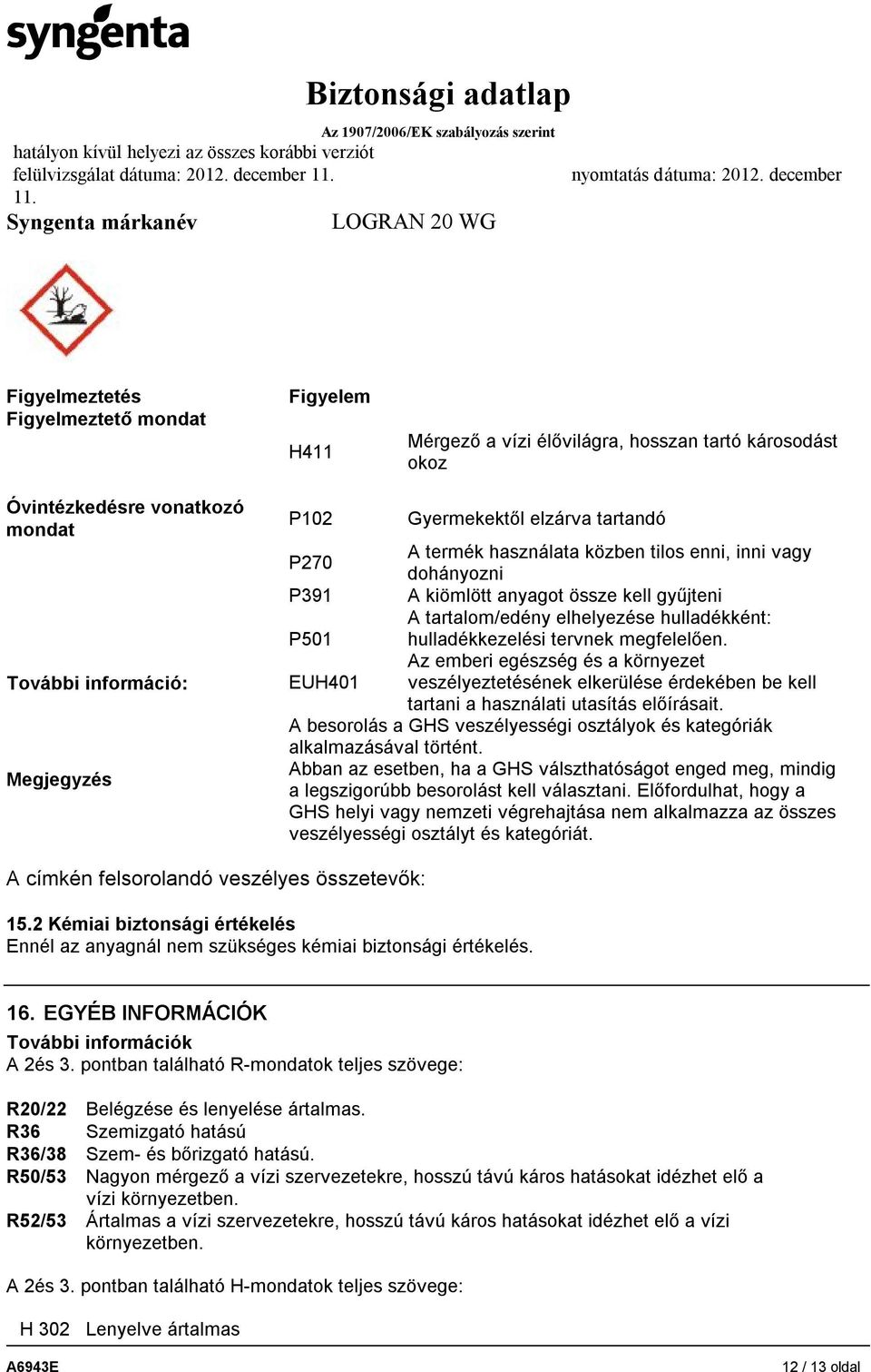 elzárva tartandó A termék használata közben tilos enni, inni vagy P270 dohányozni P391 A kiömlött anyagot össze kell gyűjteni A tartalom/edény elhelyezése hulladékként: P501 hulladékkezelési tervnek