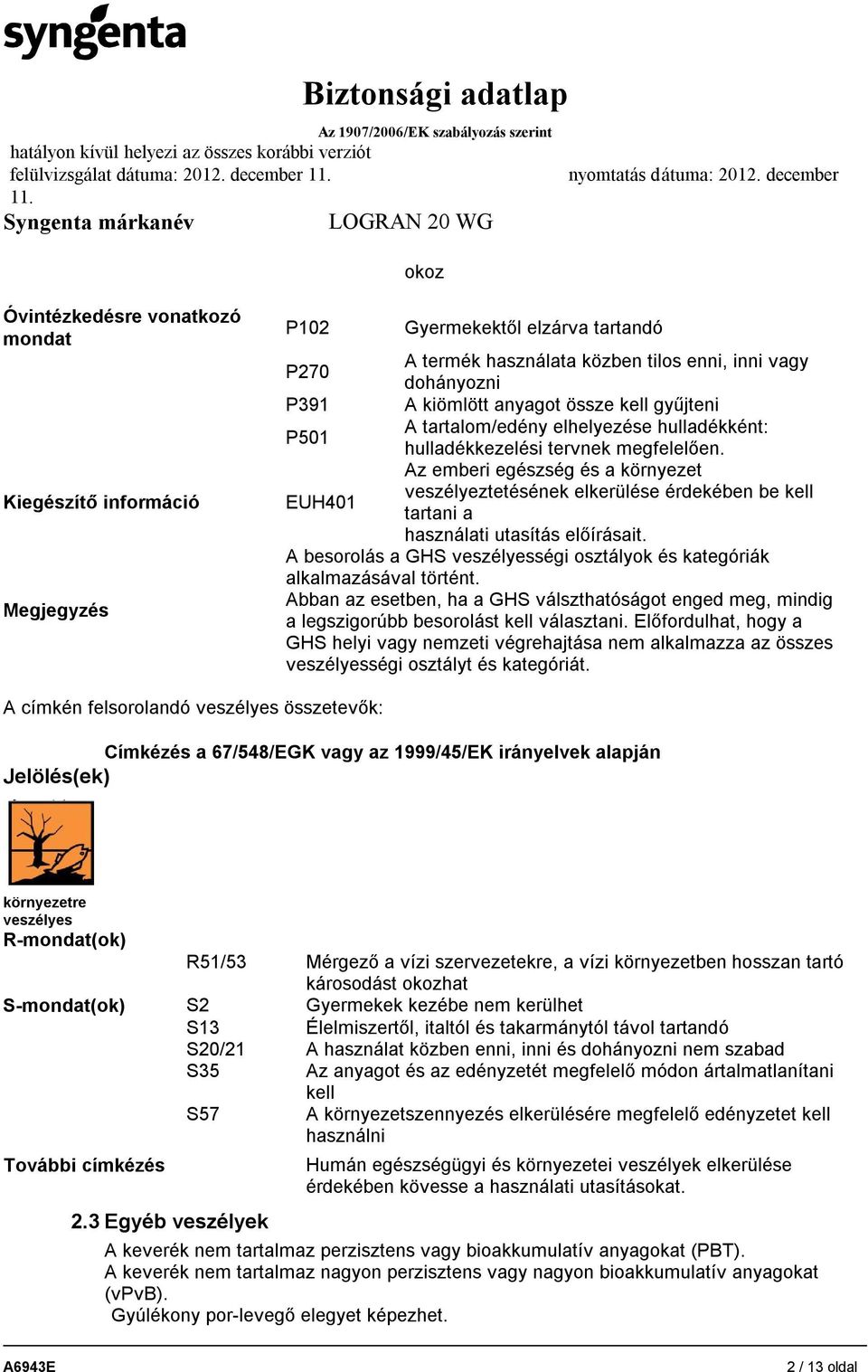 anyagot össze kell gyűjteni A tartalom/edény elhelyezése hulladékként: P501 hulladékkezelési tervnek megfelelően.