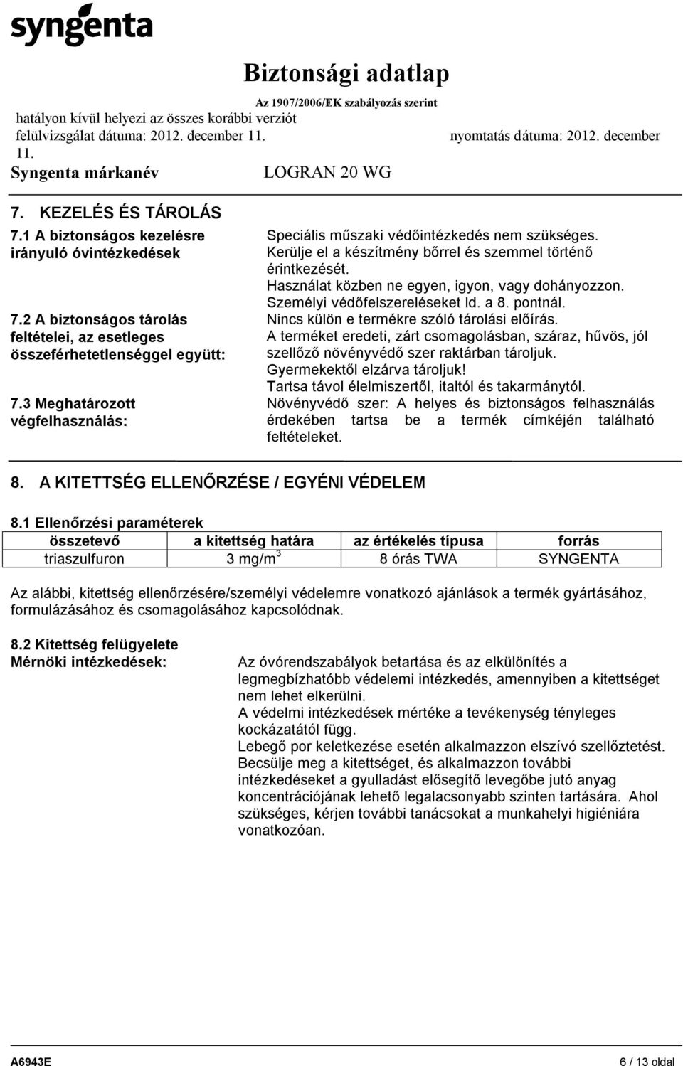 Személyi védőfelszereléseket ld. a 8. pontnál. Nincs külön e termékre szóló tárolási előírás. A terméket eredeti, zárt csomagolásban, száraz, hűvös, jól szellőző növényvédő szer raktárban tároljuk.