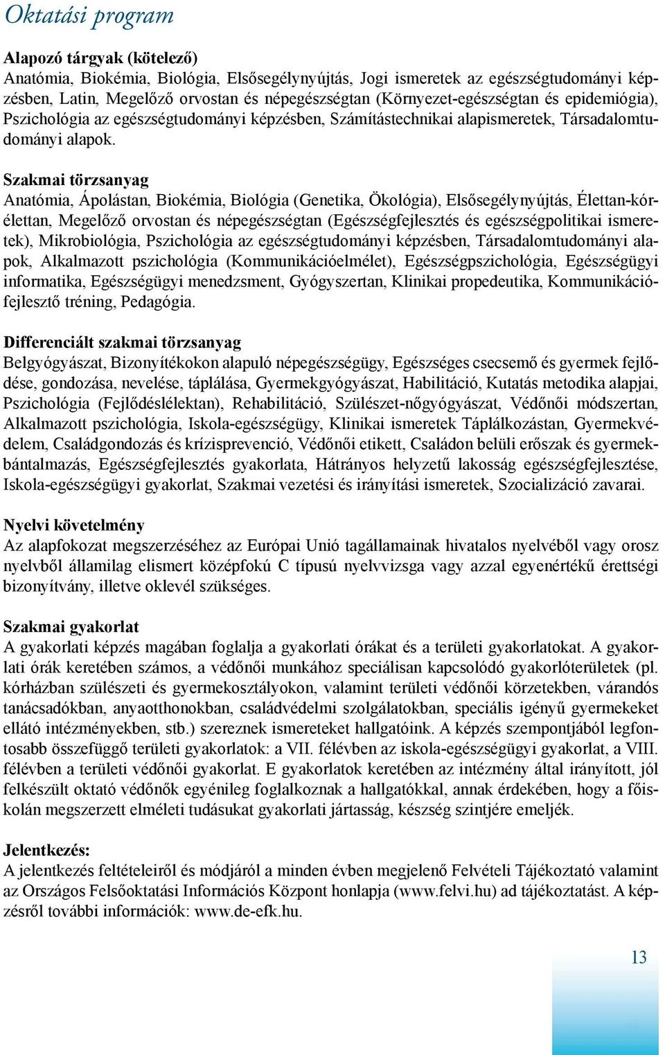 Szakmai törzsanyag Anatómia, Ápolástan, Biokémia, Biológia (Genetika, Ökológia), Elsősegélynyújtás, Élettan-kórélettan, Megelőző orvostan és népegészségtan (Egészségfejlesztés és egészségpolitikai