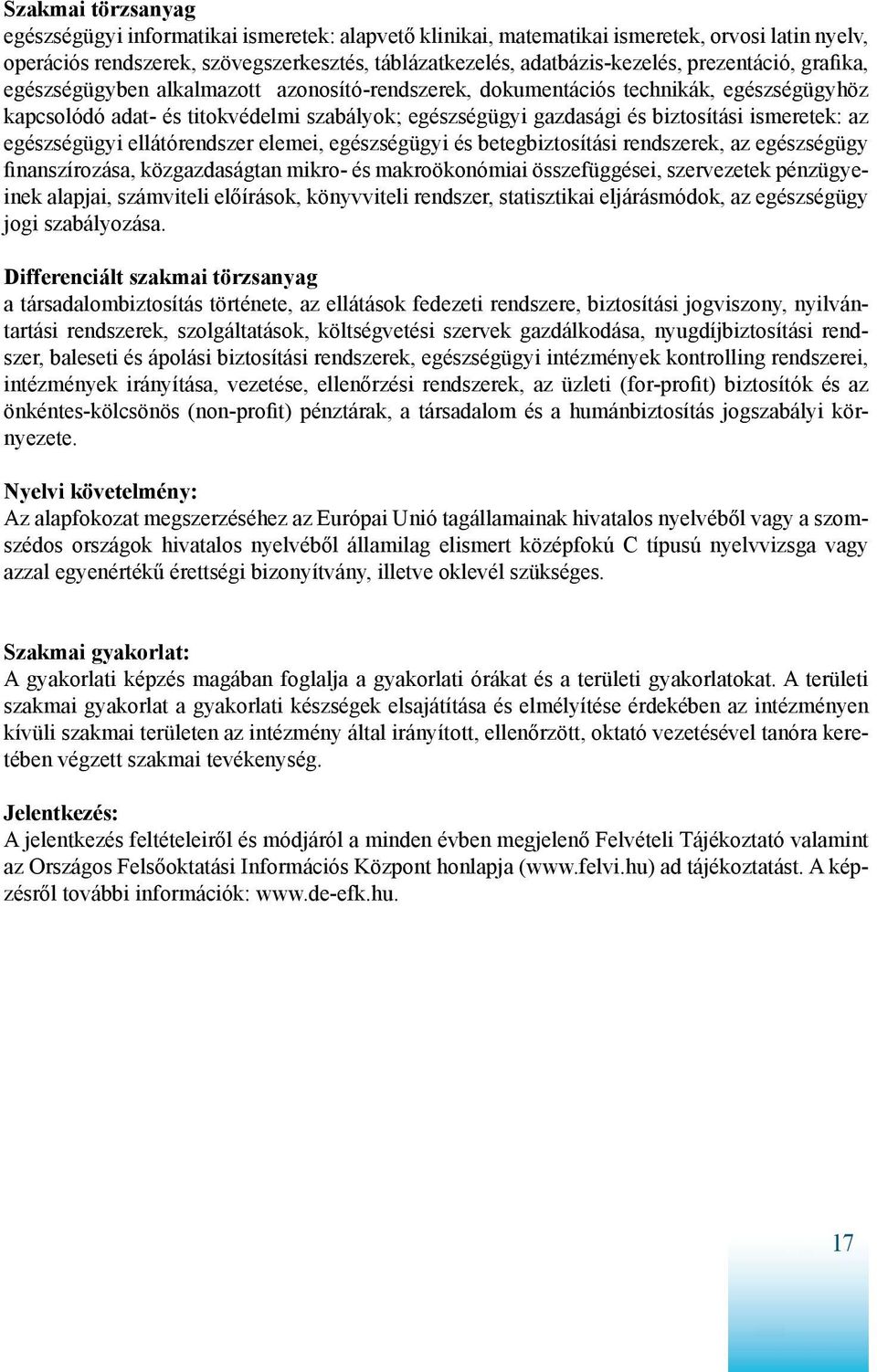 ismeretek: az egészségügyi ellátórendszer elemei, egészségügyi és betegbiztosítási rendszerek, az egészségügy finanszírozása, közgazdaságtan mikro- és makroökonómiai összefüggései, szervezetek